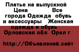 Платье на выпускной › Цена ­ 14 000 - Все города Одежда, обувь и аксессуары » Женская одежда и обувь   . Орловская обл.,Орел г.